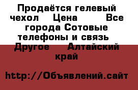 Продаётся гелевый чехол  › Цена ­ 55 - Все города Сотовые телефоны и связь » Другое   . Алтайский край